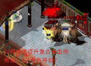 如何快速提升复古合击传奇版1.0的角色等级? 如何快速提升复古合击传奇版1.0的角色等级?