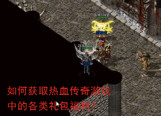 如何获取热血传奇游戏中的各类礼包福利? 如何获取热血传奇游戏中的各类礼包福利?