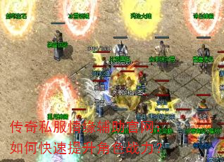 传奇私服情缘辅助官网:如何快速提升角色战力? 传奇私服情缘辅助官网:如何快速提升角色战力?