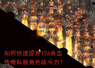 如何快速提升176合击传奇私服角色战斗力? 如何快速提升176合击传奇私服角色战斗力?