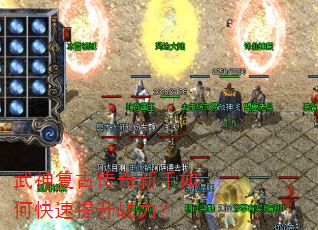 武神复古传奇新手如何快速提升战力? 武神复古传奇新手如何快速提升战力?