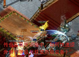 传奇私服怀旧服中,如何快速提升角色等级与获取高级装备? 传奇私服怀旧服中,如何快速提升角色等级与获取高级装备?