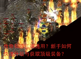 传奇私服三端通用?新手如何快速升级与获取顶级装备? 传奇私服三端通用?新手如何快速升级与获取顶级装备?