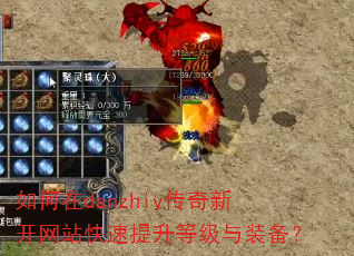 如何在danzhiy传奇新开网站快速提升等级与装备? 如何在danzhiy传奇新开网站快速提升等级与装备?