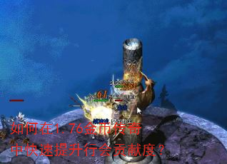 如何在1.76金币传奇中快速提升行会贡献度? 如何在1.76金币传奇中快速提升行会贡献度?