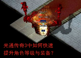 光通传奇3中如何快速提升角色等级与装备? 光通传奇3中如何快速提升角色等级与装备?