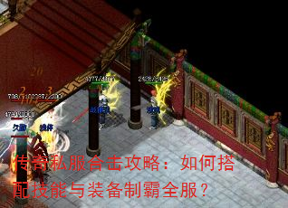 传奇私服合击攻略:如何搭配技能与装备制霸全服? 传奇私服合击攻略:如何搭配技能与装备制霸全服?