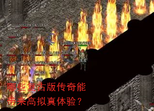 哪些复古版传奇能带来高拟真体验? 哪些复古版传奇能带来高拟真体验?