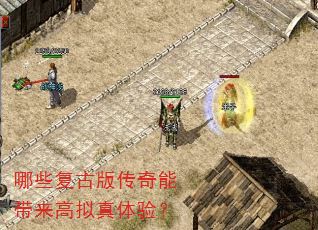 哪些复古版传奇能带来高拟真体验? 哪些复古版传奇能带来高拟真体验?