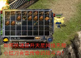 如何快速提升天星网络无敌小红刀合击传奇的战斗力? 如何快速提升天星网络无敌小红刀合击传奇的战斗力?