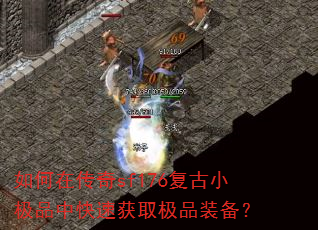 如何在传奇sf176复古小极品中快速获取极品装备? 如何在传奇sf176复古小极品中快速获取极品装备?
