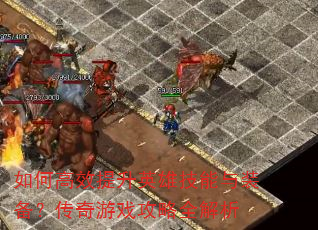 如何高效提升英雄技能与装备?传奇游戏攻略全解析 如何高效提升英雄技能与装备?传奇游戏攻略全解析