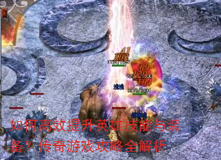 如何高效提升英雄技能与装备?传奇游戏攻略全解析 如何高效提升英雄技能与装备?传奇游戏攻略全解析