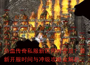 热血传奇私服新区何时开放?最新开服时间与冲级攻略全解析 热血传奇私服新区何时开放?最新开服时间与冲级攻略全解析