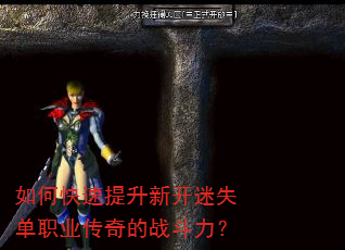 如何快速提升新开迷失单职业传奇的战斗力? 如何快速提升新开迷失单职业传奇的战斗力?