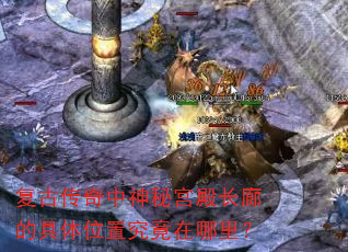 复古传奇中神秘宫殿长廊的具体位置究竟在哪里? 复古传奇中神秘宫殿长廊的具体位置究竟在哪里?