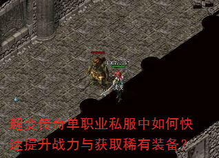 超变传奇单职业私服中如何快速提升战力与获取稀有装备? 超变传奇单职业私服中如何快速提升战力与获取稀有装备?