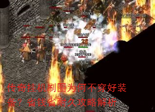 传奇挂机刷图为何不穿好装备?省钱省耐久攻略解析 传奇挂机刷图为何不穿好装备?省钱省耐久攻略解析