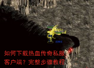 如何下载热血传奇私服客户端?完整步骤教程 如何下载热血传奇私服客户端?完整步骤教程