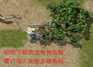 如何下载热血传奇私服客户端?完整步骤教程 如何下载热血传奇私服客户端?完整步骤教程