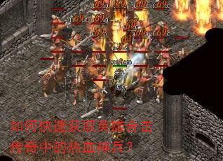 如何快速获取英雄合击传奇中的热血神兵? 如何快速获取英雄合击传奇中的热血神兵?