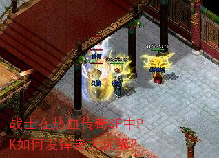 战士在热血传奇SF中PK如何发挥最大优势? 战士在热血传奇SF中PK如何发挥最大优势?