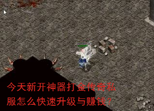 今天新开神器打金传奇私服怎么快速升级与赚钱? 今天新开神器打金传奇私服怎么快速升级与赚钱?