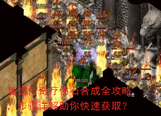 复古传奇疗伤石合成全攻略,步骤详解助你快速获取? 复古传奇疗伤石合成全攻略,步骤详解助你快速获取?