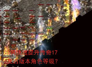 如何快速提升传奇176复古版本角色等级? 如何快速提升传奇176复古版本角色等级?