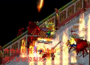 传奇私服野外作战如何巧妙跑位制敌? 传奇私服野外作战如何巧妙跑位制敌?