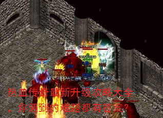 热血传奇最新升级攻略大全,你遇到的难题都有答案? 热血传奇最新升级攻略大全,你遇到的难题都有答案?