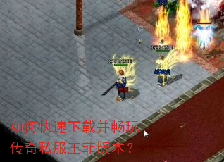 如何快速下载并畅玩传奇私服王菲版本? 如何快速下载并畅玩传奇私服王菲版本?