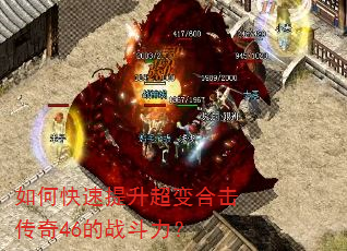 如何快速提升超变合击传奇46的战斗力? 如何快速提升超变合击传奇46的战斗力?