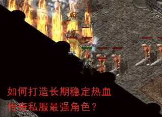 如何打造长期稳定热血传奇私服最强角色? 如何打造长期稳定热血传奇私服最强角色?