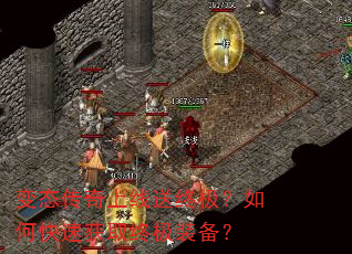 变态传奇上线送终极?如何快速获取终极装备? 变态传奇上线送终极?如何快速获取终极装备?
