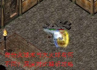 传奇火球术与大火球有何不同?深度对比解析攻略 传奇火球术与大火球有何不同?深度对比解析攻略