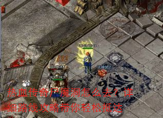 热血传奇尸魔洞怎么去?详细路线攻略带你轻松抵达 热血传奇尸魔洞怎么去?详细路线攻略带你轻松抵达