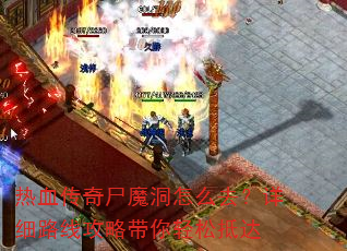热血传奇尸魔洞怎么去?详细路线攻略带你轻松抵达 热血传奇尸魔洞怎么去?详细路线攻略带你轻松抵达