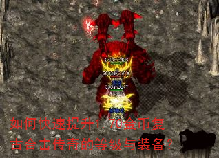 如何快速提升1.70金币复古合击传奇的等级与装备? 如何快速提升1.70金币复古合击传奇的等级与装备?