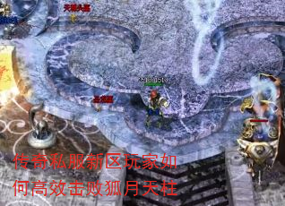 传奇私服新区玩家如何高效击败狐月天柱 传奇私服新区玩家如何高效击败狐月天柱