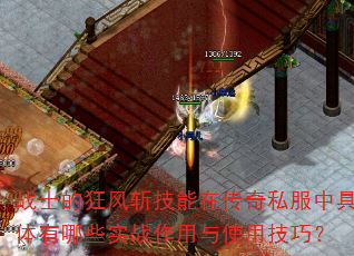 战士的狂风斩技能在传奇私服中具体有哪些实战作用与使用技巧? 战士的狂风斩技能在传奇私服中具体有哪些实战作用与使用技巧?