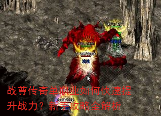 战尊传奇单职业如何快速提升战力?新手攻略全解析 战尊传奇单职业如何快速提升战力?新手攻略全解析