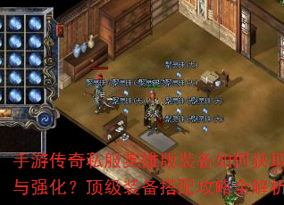 手游传奇私服英雄版装备如何获取与强化?顶级装备搭配攻略全解析 手游传奇私服英雄版装备如何获取与强化?顶级装备搭配攻略全解析