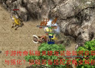 手游传奇私服英雄版装备如何获取与强化?顶级装备搭配攻略全解析 手游传奇私服英雄版装备如何获取与强化?顶级装备搭配攻略全解析