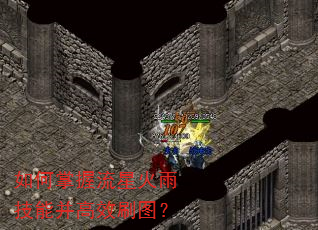 如何掌握流星火雨技能并高效刷图? 如何掌握流星火雨技能并高效刷图?