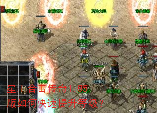 星王合击传奇1.85版如何快速提升等级? 星王合击传奇1.85版如何快速提升等级?