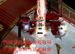 赤壁有热血传奇私服吗?游戏攻略与玩法解析 赤壁有热血传奇私服吗?游戏攻略与玩法解析