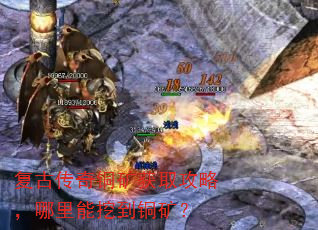 复古传奇铜矿获取攻略,哪里能挖到铜矿? 复古传奇铜矿获取攻略,哪里能挖到铜矿?