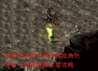 如何快速提升传奇游戏角色等级?免费资源获取攻略 如何快速提升传奇游戏角色等级?免费资源获取攻略