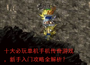 十大必玩单机手机传奇游戏,新手入门攻略全解析? 十大必玩单机手机传奇游戏,新手入门攻略全解析?